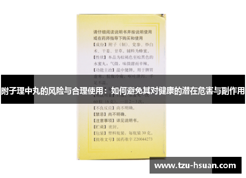 附子理中丸的风险与合理使用：如何避免其对健康的潜在危害与副作用